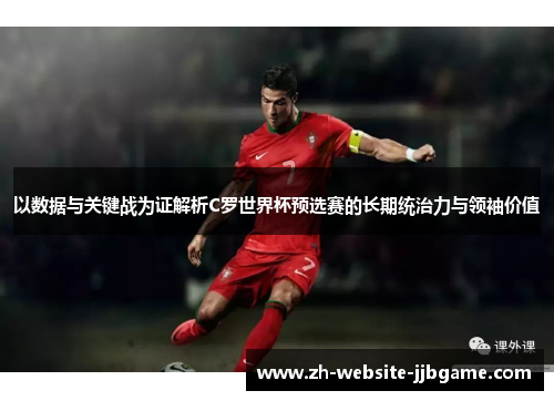 以数据与关键战为证解析C罗世界杯预选赛的长期统治力与领袖价值