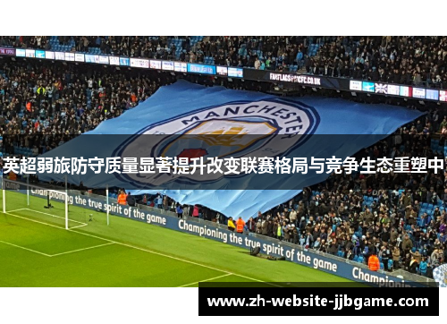 英超弱旅防守质量显著提升改变联赛格局与竞争生态重塑中