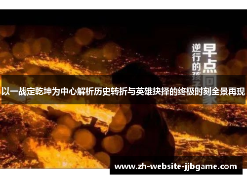 以一战定乾坤为中心解析历史转折与英雄抉择的终极时刻全景再现