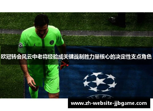 欧冠转会风云中老将经验成关键战制胜力量核心的决定性支点角色