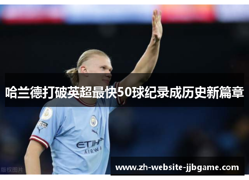 哈兰德打破英超最快50球纪录成历史新篇章
