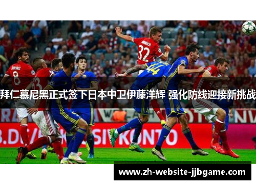 拜仁慕尼黑正式签下日本中卫伊藤洋辉 强化防线迎接新挑战