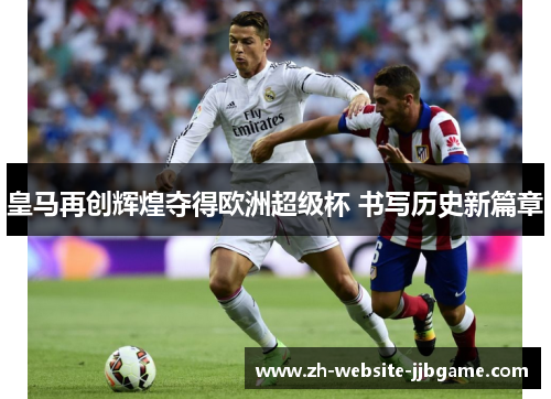 皇马再创辉煌夺得欧洲超级杯 书写历史新篇章