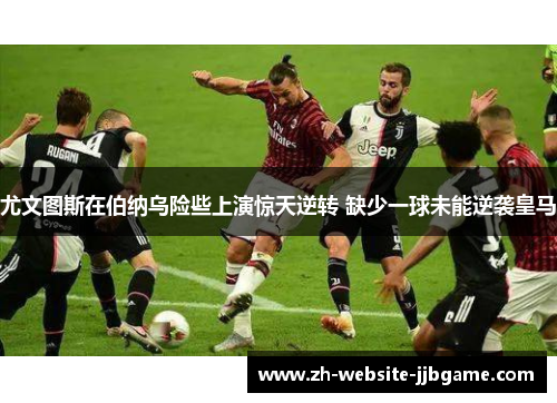 尤文图斯在伯纳乌险些上演惊天逆转 缺少一球未能逆袭皇马