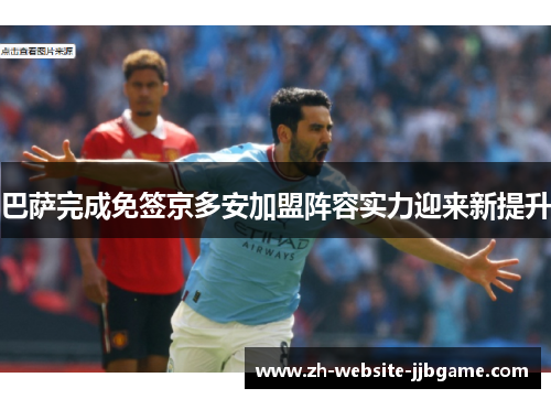 巴萨完成免签京多安加盟阵容实力迎来新提升
