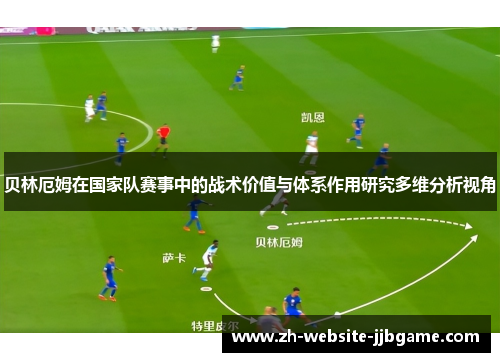 贝林厄姆在国家队赛事中的战术价值与体系作用研究多维分析视角