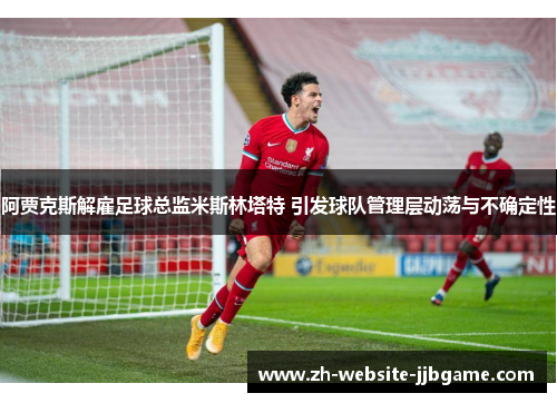 阿贾克斯解雇足球总监米斯林塔特 引发球队管理层动荡与不确定性