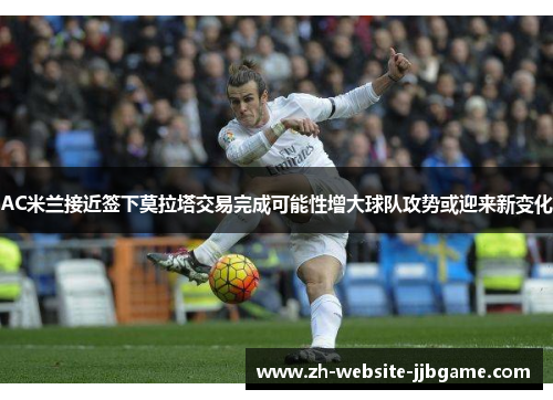 AC米兰接近签下莫拉塔交易完成可能性增大球队攻势或迎来新变化