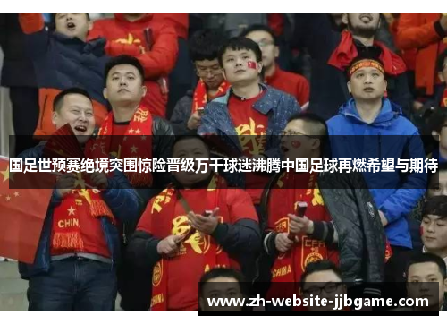 国足世预赛绝境突围惊险晋级万千球迷沸腾中国足球再燃希望与期待