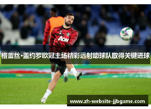 格蕾丝·盖约罗欧冠主场精彩远射助球队取得关键进球