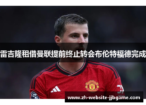 雷吉隆租借曼联提前终止转会布伦特福德完成