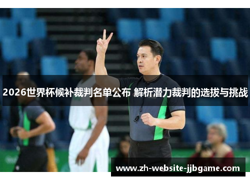 2026世界杯候补裁判名单公布 解析潜力裁判的选拔与挑战