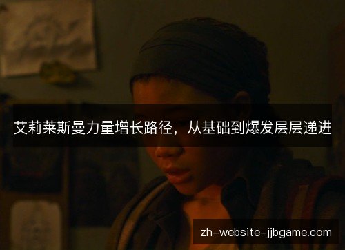 艾莉莱斯曼力量增长路径，从基础到爆发层层递进